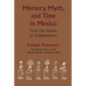 Memory, Myth, and Time in Mexico: From the Aztecs to Independence