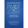 Pivot to Clarity: Get Clear, for You. Be Clear, for Others.