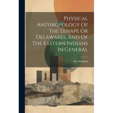 Physical Anthropology Of The Lenape Or Delawares, And Of The Eastern Indians In General