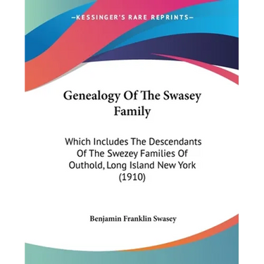 Genealogy Of The Swasey Family: Which Includes The Descendants Of The Swezey Families Of Outhold, Long Island New York (1910)
