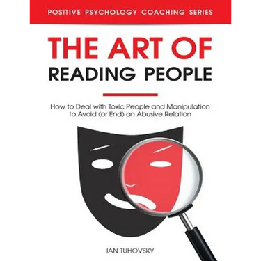 The Art of Reading People: How to Deal with Toxic People and Manipulation to Avoid (or End) an Abusive Relation