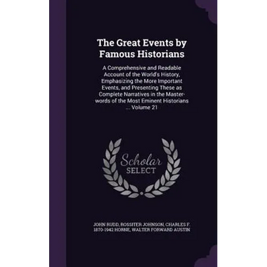 The Great Events by Famous Historians: A Comprehensive and Readable Account of the World's History, Emphasizing the More Important Events, and Present