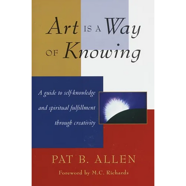 Art Is a Way of Knowing: A Guide to Self-Knowledge and Spiritual Fulfillment Through Creativity