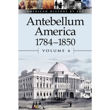 Antebellum America, 1784-1850, Volume 4