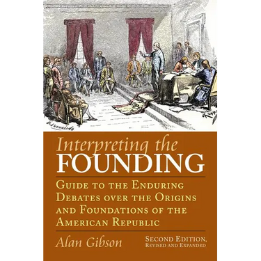 Interpreting the Founding: Guide to the Enduring Debates Over the Origins and Foundations of the American Republic?second Edition, Revised and Expande