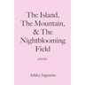The Island, The Mountain, & The Nightblooming Field