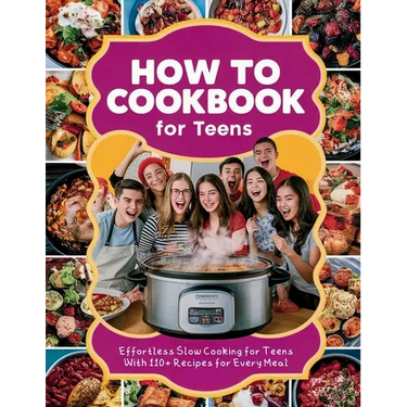 How to Cookbook for Teens: Effortless Slow Cooking for Teens With 110+ Recipes for Every Meal