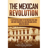 The Mexican Revolution: A Captivating Guide to the Mexican Civil War and How Pancho Villa and Emiliano Zapata Impacted Mexico