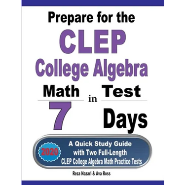 Prepare for the CLEP College Algebra Test in 7 Days: A Quick Study Guide with Two Full-Length CLEP College Algebra Practice Tests