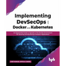 Implementing Devsecops with Docker and Kubernetes: An Experiential Guide to Operate in the Devops Environment for Securing and Monitoring Container Ap