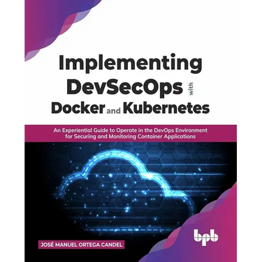 Implementing Devsecops with Docker and Kubernetes: An Experiential Guide to Operate in the Devops Environment for Securing and Monitoring Container Ap