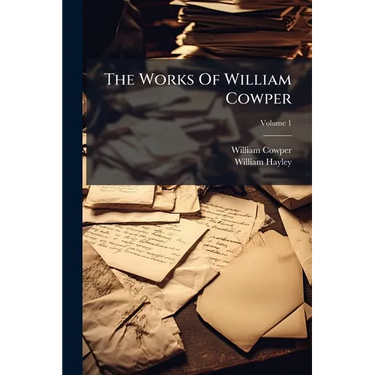 The Works Of William Cowper: His Life And Letters: Now First Completed By The Introd. Of Cowper's Private Correspondence; Volume 1