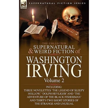 The Collected Supernatural and Weird Fiction of Washington Irving: Volume 2-Including Three Novelettes 'The Legend of Sleepy Hollow, ' 'Dolph Heyliger