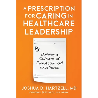 A Prescription for Caring in Healthcare Leadership: Building a Culture of Compassion and Excellence