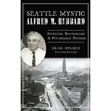 Seattle Mystic Alfred M. Hubbard: Inventor, Bootlegger and Psychedelic Pioneer