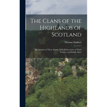 The Clans of the Highlands of Scotland: An Account of Their Annals, With Delineations of Their Tartans, and Family Arms