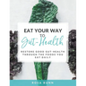 Eat Your Way to Gut-Health: Restore Good Gut-Health Through the Foods You Eat Daily