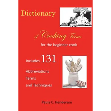 Dictionary of Cooking Terms: For the Beginner Cook: Includes abbreviations, terms, and techniques