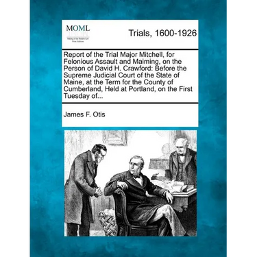 Report of the Trial Major Mitchell, for Felonious Assault and Maiming, on the Person of David H. Crawford: Before the Supreme Judicial Court of the St