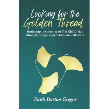 Looking for the Golden Thread: Enriching the Practice of T'ai Chi Ch'uan Through Lineage, Experience, and Reflection