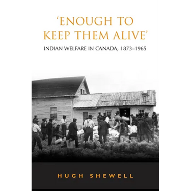 'Enough to Keep Them Alive': Indian Social Welfare in Canada, 1873-1965