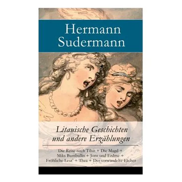 Litauische Geschichten und andere Erzählungen: Die Reise nach Tilsit + Die Magd + Miks Bumbullis + Jons und Erdme + Fröhliche Leut' + Thea + Der verwa