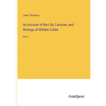 An Account of the Life, Lectures, and Writings of William Cullen: Vol. I