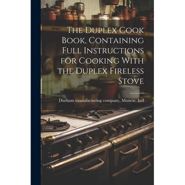 The Duplex Cook Book, Containing Full Instructions for Cooking With the Duplex Fireless Stove