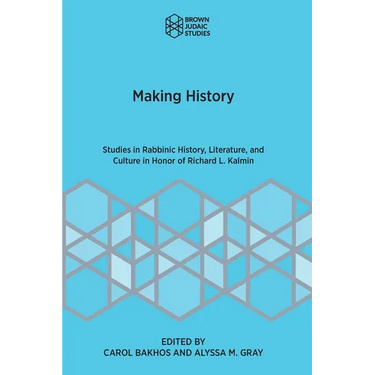 Making History: Studies in Rabbinic History, Literature, and Culture in Honor of Richard L. Kalmin
