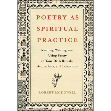 Poetry as Spiritual Practice: Reading, Writing, and Using Poetry in Your Daily Rituals, Aspirations, and Intentions