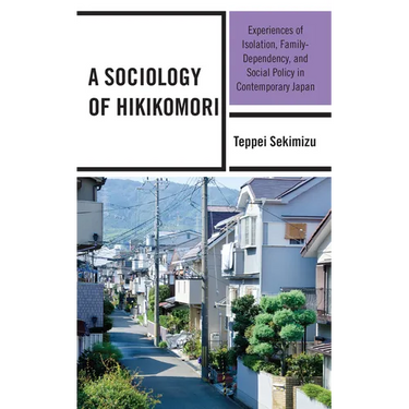 A Sociology of Hikikomori: Experiences of Isolation, Family-Dependency, and Social Policy in Contemporary Japan