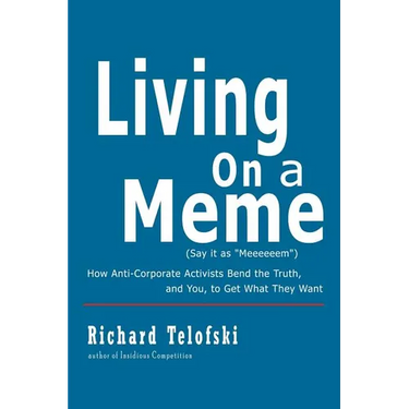Living on a Meme: How Anti-Corporate Activists Bend the Truth, and You, to Get What They Want