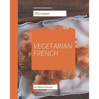 250 Vegetarian French Recipes: A Vegetarian French Cookbook to Fall In Love With