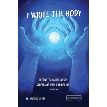I Write the Body: Queer/Trans Defiance: Stories of Kink and Desire