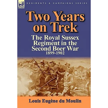 Two Years on Trek: the Royal Sussex Regiment in the Second Boer War, 1899-1902