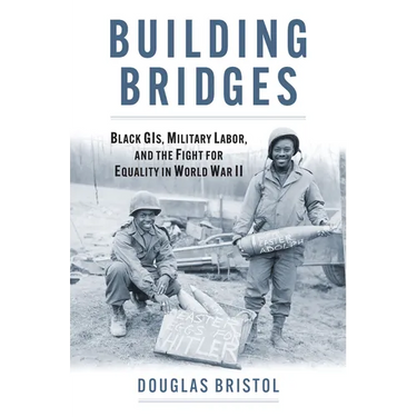 Building Bridges: Black Gis, Military Labor, and the Fight for Equality in World War II