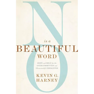 No Is a Beautiful Word: Hope and Help for the Overcommitted and (Occasionally) Exhausted