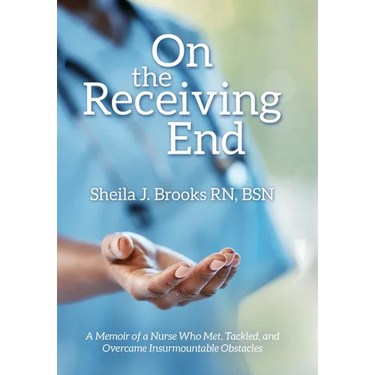 On the Receiving End: A Memoir of a Nurse Who Met, Tackled, and Overcame Insurmountable Obstacles