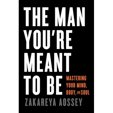 The Man You're Meant to Be: Mastering Your Mind, Body, and Soul
