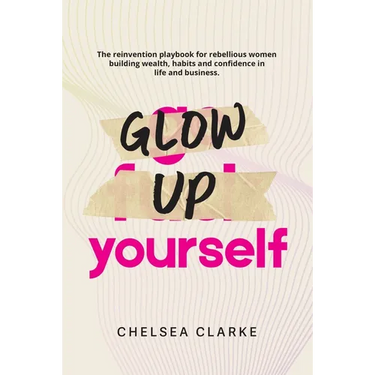 Glow Up Yourself: The Reinvention Playbook for Rebellious Women Building Wealth, Habits and Confidence in Life and Business.
