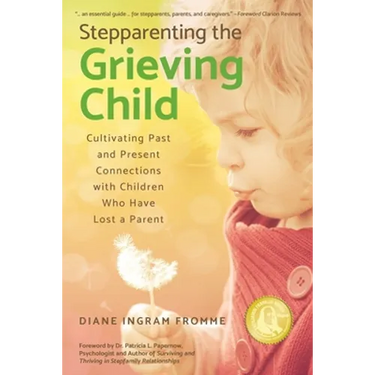 Stepparenting the Grieving Child: Cultivating Past and Present Connections with Children Who Have Lost a Parent