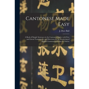 Cantonese Made Easy: a Book of Simple Sentences in the Cantonese Dialect With Free and Literal Translations, and Directions for the Renderi