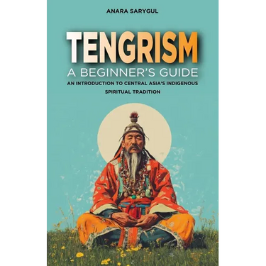Tengrism: A Beginner's Guide: An Introduction to Central Asia's Indigenous Spiritual Tradition