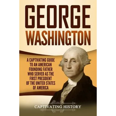 George Washington: A Captivating Guide to an American Founding Father Who Served as the First President of the United States of America