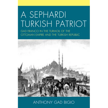 A Sephardi Turkish Patriot: Gad Franco in the Turmoil of the Ottoman Empire and the Turkish Republic