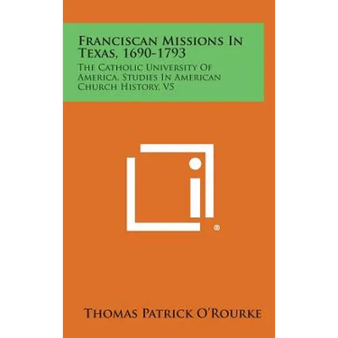 Franciscan Missions in Texas, 1690-1793: The Catholic University of America, Studies in American Church History, V5