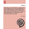 Geology as a Science, Applied to the Reclamation of Land from the Sea, the Construction of Harbours, the Formation of Railroads, and the Discovery of