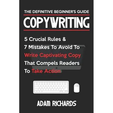 Copywriting: The Definitive Beginner's Guide: 5 Crucial Rules & 7 Mistakes to Avoid to Write Captivating Copy That Compels Readers to Take Action