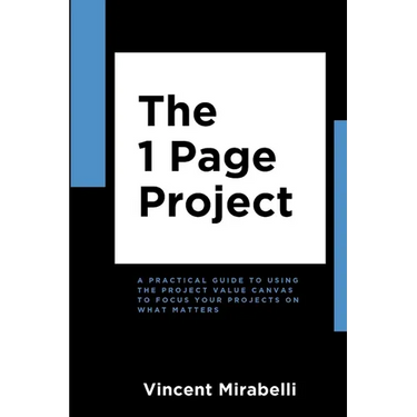 The 1 Page Project: A Practical Guide to Using the Lean Project Canvas to Focus Your Projects on What Matters