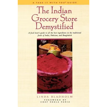 The Indian Grocery Store Demystified: A Food Lover's Guide to All the Best Ingredients in the Traditional Foods of India, Pakistan and Bangladesh